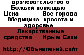 врачевательство с Божьей помощью › Цена ­ 5 000 - Все города Медицина, красота и здоровье » Лекарственные средства   . Крым,Саки